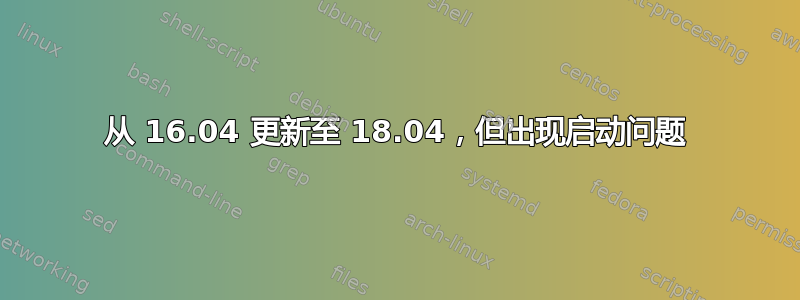 从 16.04 更新至 18.04，但出现启动问题