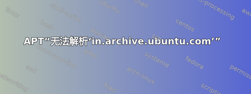 APT“无法解析‘in.archive.ubuntu.com’” 