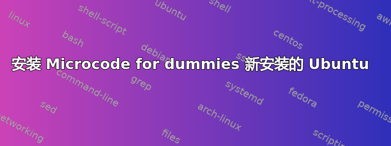 安装 Microcode for dummies 新安装的 Ubuntu 