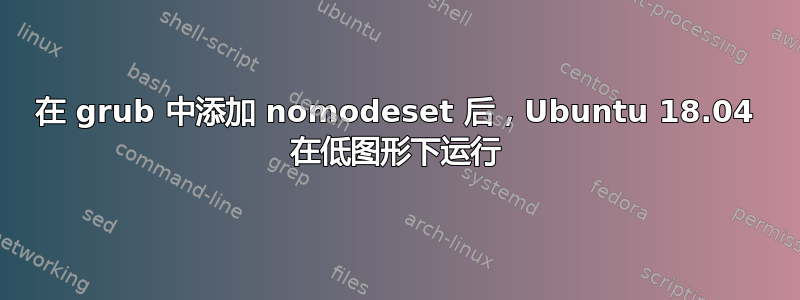 在 grub 中添加 nomodeset 后，Ubuntu 18.04 在低图形下运行