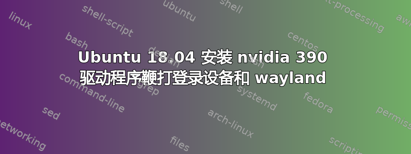 Ubuntu 18.04 安装 nvidia 390 驱动程序鞭打登录设备和 wayland