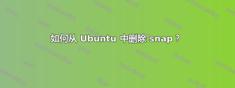 如何从 Ubuntu 中删除 snap？