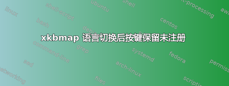 xkbmap 语言切换后按键保留未注册