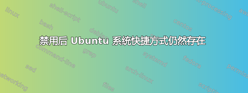 禁用后 Ubuntu 系统快捷方式仍然存在