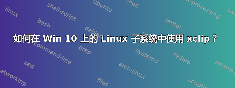 如何在 Win 10 上的 Linux 子系统中使用 xclip？