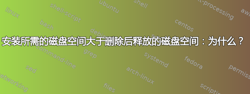 安装所需的磁盘空间大于删除后释放的磁盘空间：为什么？