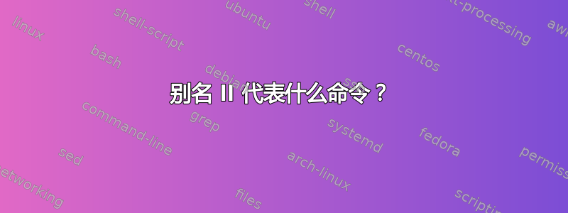 别名 ll 代表什么命令？