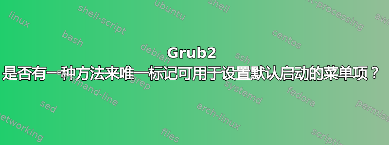 Grub2 是否有一种方法来唯一标记可用于设置默认启动的菜单项？