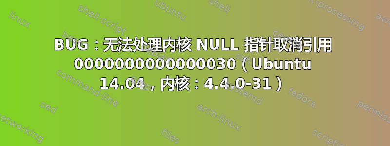 BUG：无法处理内核 NULL 指针取消引用 0000000000000030（Ubuntu 14.04，内核：4.4.0-31）