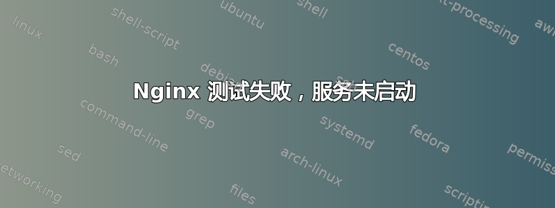 Nginx 测试失败，服务未启动