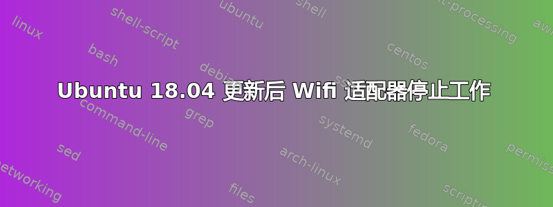 Ubuntu 18.04 更新后 Wifi 适配器停止工作