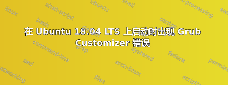 在 Ubuntu 18.04 LTS 上启动时出现 Grub Customizer 错误