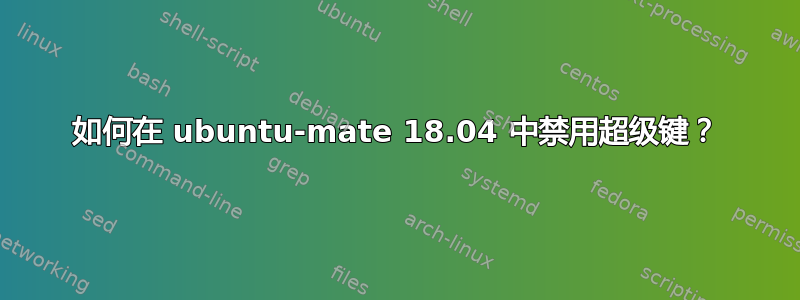 如何在 ubuntu-mate 18.04 中禁用超级键？