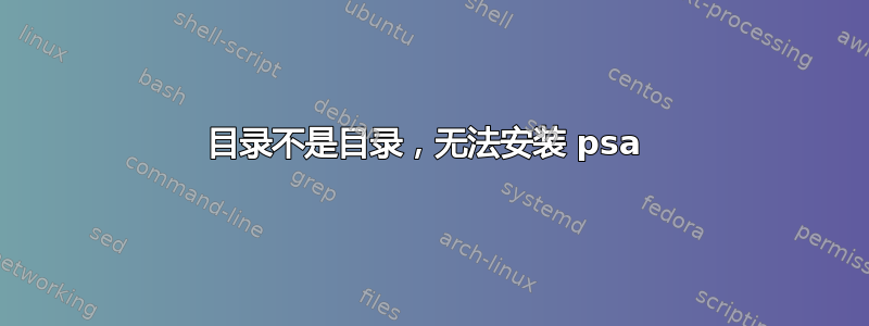 目录不是目录，无法安装 psa 