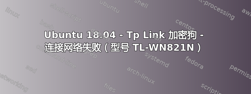 Ubuntu 18.04 - Tp Link 加密狗 - 连接网络失败（型号 TL-WN821N）