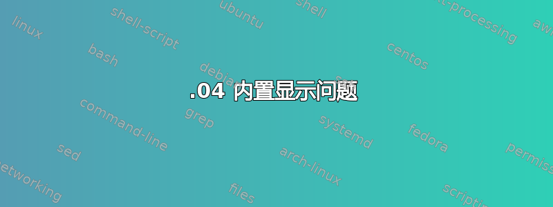 18.04 内置显示问题