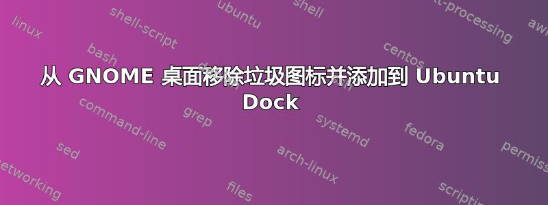 从 GNOME 桌面移除垃圾图标并添加到 Ubuntu Dock