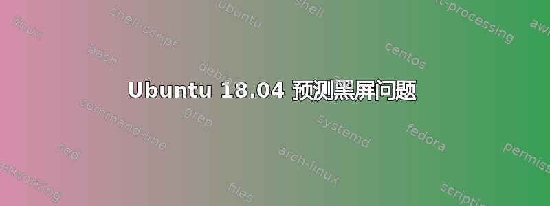 Ubuntu 18.04 预测黑屏问题