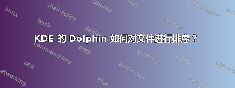 KDE 的 Dolphin 如何对文件进行排序？