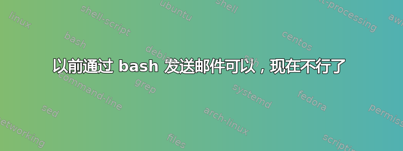 以前通过 bash 发送邮件可以，现在不行了