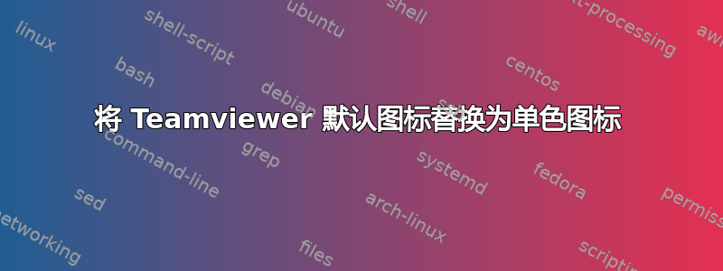 将 Teamviewer 默认图标替换为单色图标