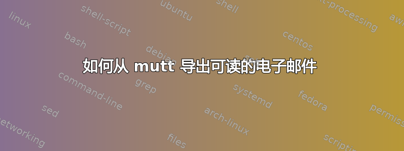 如何从 mutt 导出可读的电子邮件