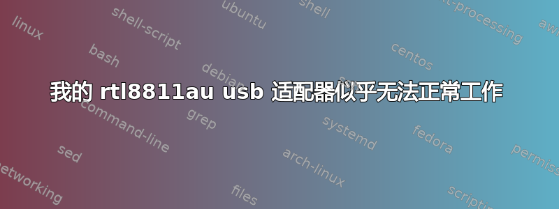 我的 rtl8811au usb 适配器似乎无法正常工作