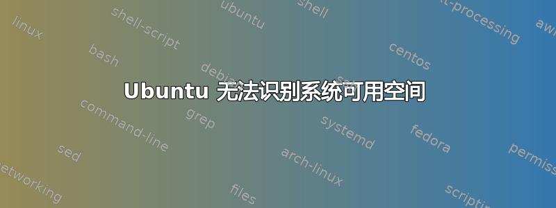 Ubuntu 无法识别系统可用空间