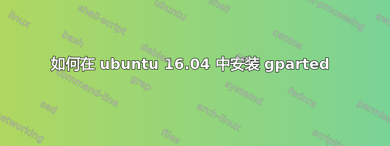 如何在 ubuntu 16.04 中安装 gparted 