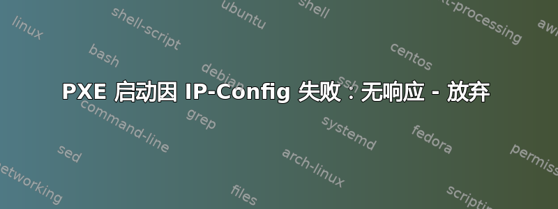 PXE 启动因 IP-Config 失败：无响应 - 放弃