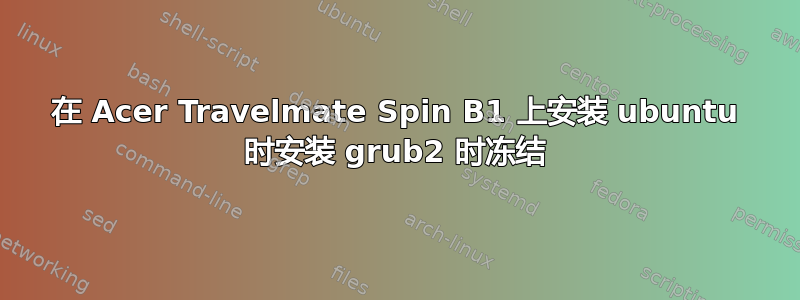 在 Acer Travelmate Spin B1 上安装 ubuntu 时安装 grub2 时冻结