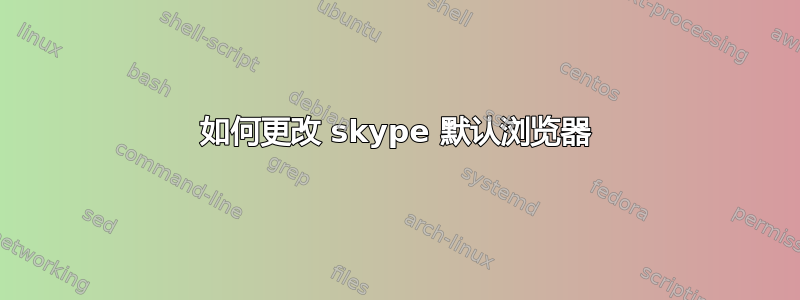 如何更改 skype 默认浏览器