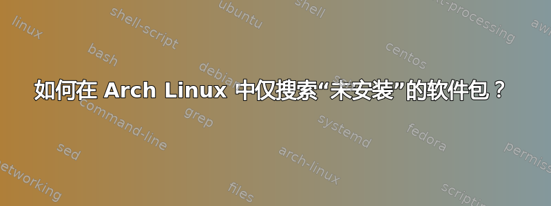 如何在 Arch Linux 中仅搜索“未安装”的软件包？