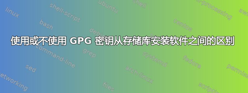 使用或不使用 GPG 密钥从存储库安装软件之间的区别