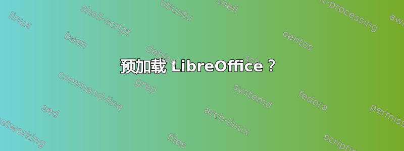 预加载 LibreOffice？