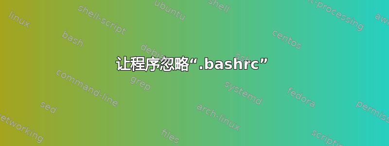 让程序忽略“.bashrc”