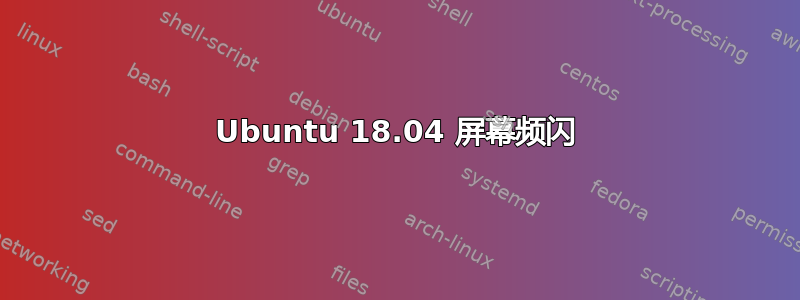 Ubuntu 18.04 屏幕频闪