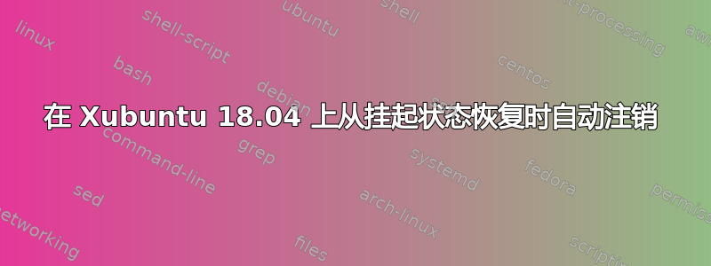 在 Xubuntu 18.04 上从挂起状态恢复时自动注销