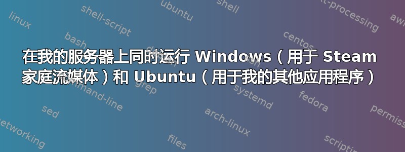 在我的服务器上同时运行 Windows（用于 Steam 家庭流媒体）和 Ubuntu（用于我的其他应用程序）