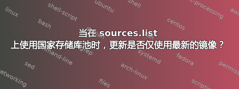 当在 sources.list 上使用国家存储库池时，更新是否仅使用最新的镜像？