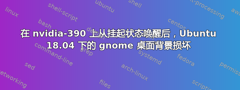 在 nvidia-390 上从挂起状态唤醒后，Ubuntu 18.04 下的 gnome 桌面背景损坏