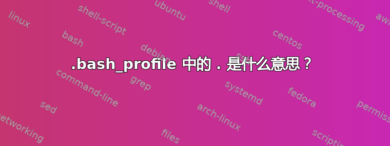 .bash_profile 中的 . 是什么意思？