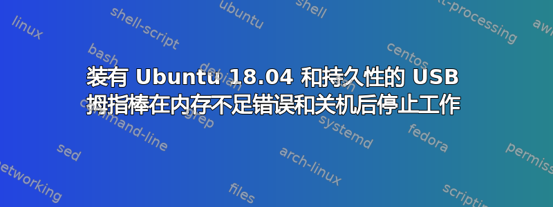 装有 Ubuntu 18.04 和持久性的 USB 拇指棒在内存不足错误和关机后停止工作