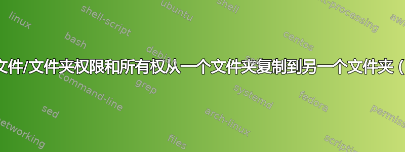 如何将文件/文件夹权限和所有权从一个文件夹复制到另一个文件夹（递归）