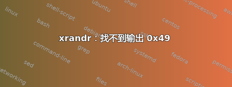 xrandr：找不到输出 0x49