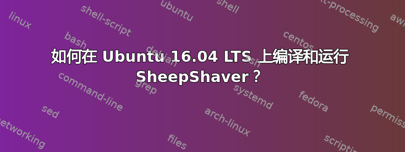 如何在 Ubuntu 16.04 LTS 上编译和运行 SheepShaver？