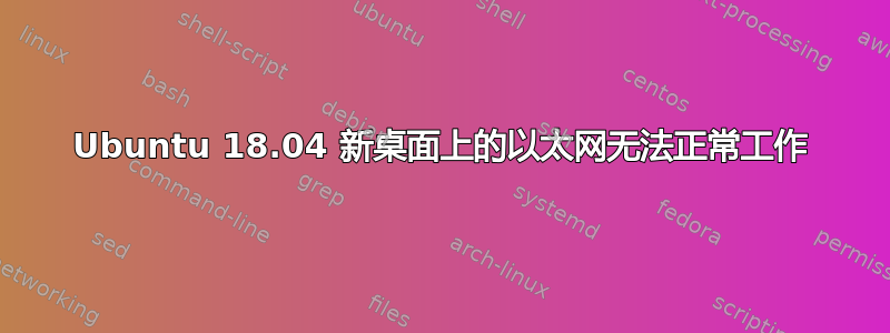 Ubuntu 18.04 新桌面上的以太网无法正常工作