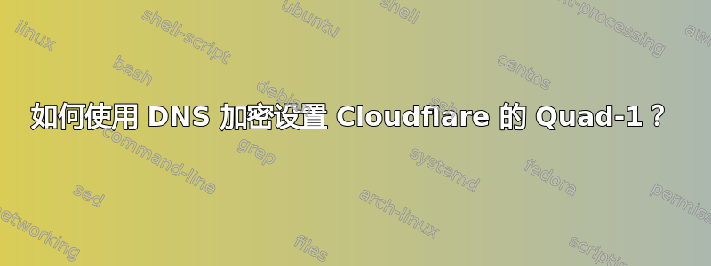 如何使用 DNS 加密设置 Cloudflare 的 Quad-1？