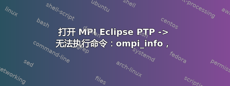 打开 MPI Eclipse PTP -> 无法执行命令：ompi_info，