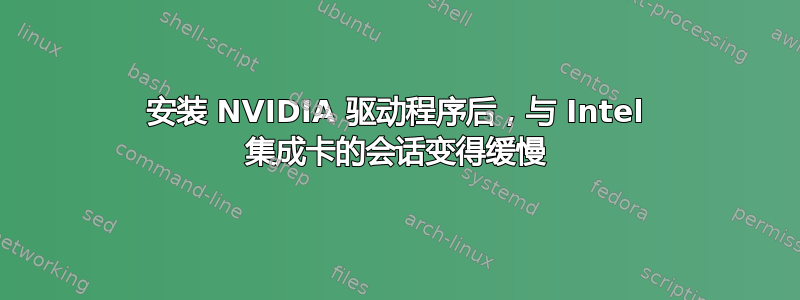 安装 NVIDIA 驱动程序后，与 Intel 集成卡的会话变得缓慢